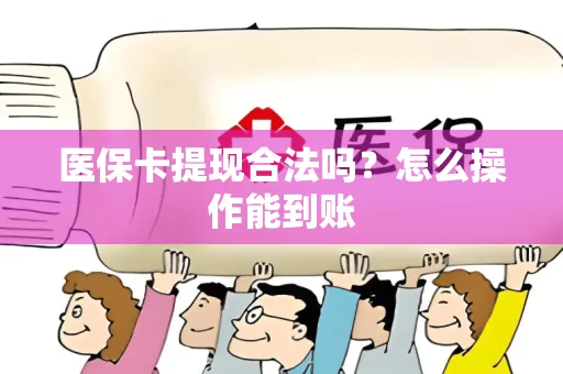 医保卡提现合法吗？怎么操作能到账